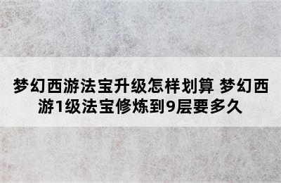 梦幻西游法宝升级怎样划算 梦幻西游1级法宝修炼到9层要多久